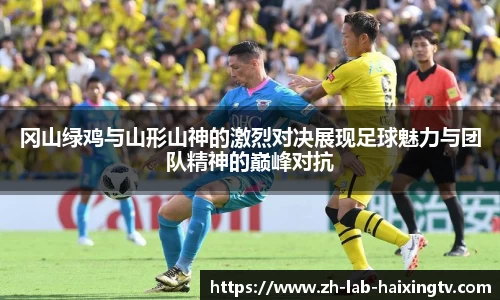 冈山绿鸡与山形山神的激烈对决展现足球魅力与团队精神的巅峰对抗