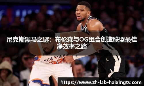 尼克斯黑马之谜：布伦森与OG组合创造联盟最佳净效率之路