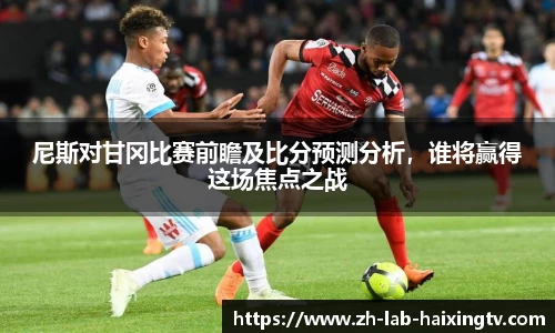 尼斯对甘冈比赛前瞻及比分预测分析，谁将赢得这场焦点之战