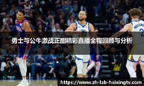 勇士与公牛激战正酣精彩直播全程回顾与分析