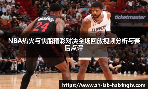 NBA热火与快船精彩对决全场回放视频分析与赛后点评