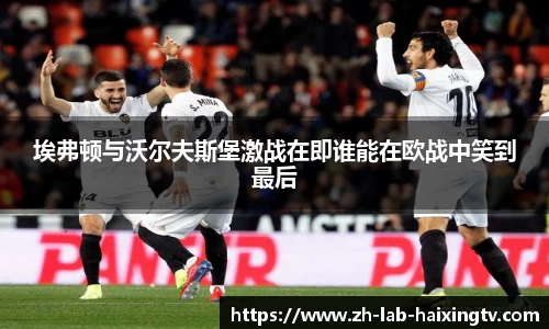 埃弗顿与沃尔夫斯堡激战在即谁能在欧战中笑到最后