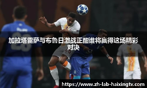 加拉塔雷萨与布鲁日激战正酣谁将赢得这场精彩对决