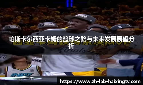 帕斯卡尔西亚卡姆的篮球之路与未来发展展望分析