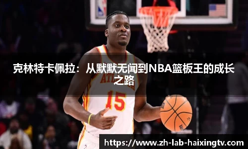 克林特卡佩拉：从默默无闻到NBA篮板王的成长之路