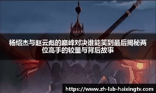 杨绍杰与赵云彪的巅峰对决谁能笑到最后揭秘两位高手的较量与背后故事