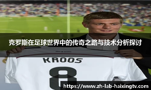 克罗斯在足球世界中的传奇之路与技术分析探讨
