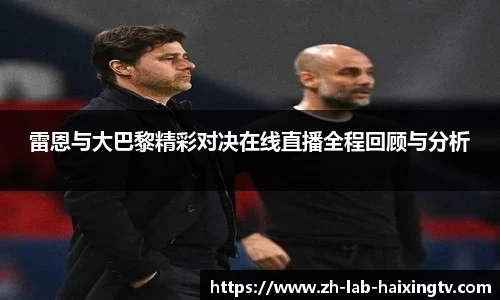 雷恩与大巴黎精彩对决在线直播全程回顾与分析