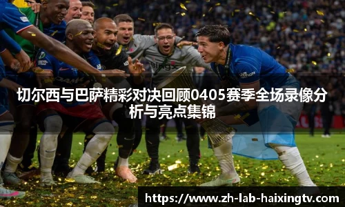 切尔西与巴萨精彩对决回顾0405赛季全场录像分析与亮点集锦
