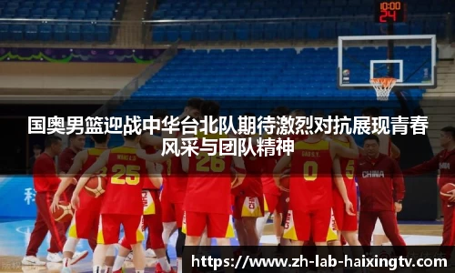 国奥男篮迎战中华台北队期待激烈对抗展现青春风采与团队精神