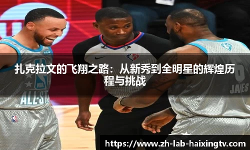 扎克拉文的飞翔之路：从新秀到全明星的辉煌历程与挑战