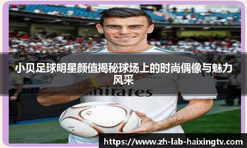 小贝足球明星颜值揭秘球场上的时尚偶像与魅力风采