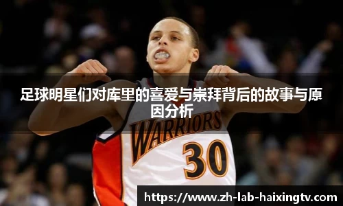 足球明星们对库里的喜爱与崇拜背后的故事与原因分析