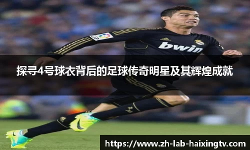 探寻4号球衣背后的足球传奇明星及其辉煌成就