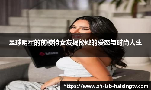 足球明星的前模特女友揭秘她的爱恋与时尚人生