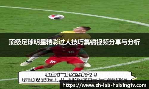 顶级足球明星精彩过人技巧集锦视频分享与分析